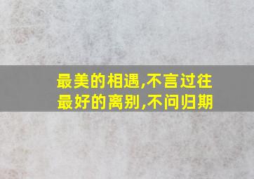 最美的相遇,不言过往 最好的离别,不问归期